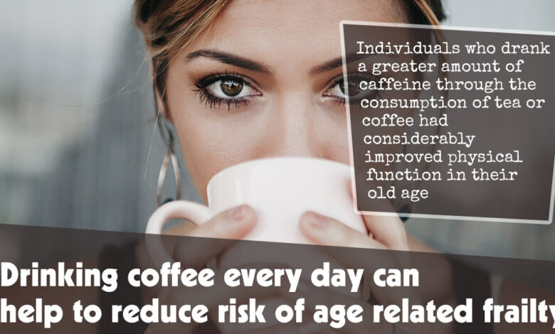Drinking coffee every day can help to reduce risk of age related frailty f